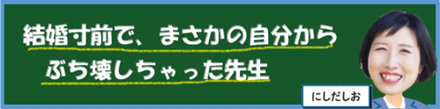 結婚寸前で、まさかの自分からぶち壊しちゃった先生｜にしだしお