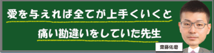 愛を与えれば全てが上手くいくと痛い勘違いをしていた先生｜齋藤佑磨