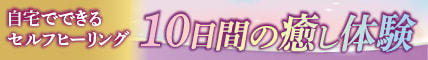 10日間の癒し体験 自宅でできるセルフヒーリング