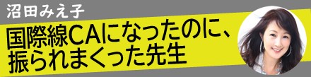 国際線CAになったのに、振られまくった先生｜沼田みえ子