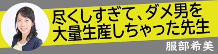 尽くしすぎて、ダメ男を大量生産しちゃった先生｜服部希美