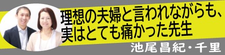 理想の夫婦と言われながらも、実はとても痛かった先生｜池尾夫妻